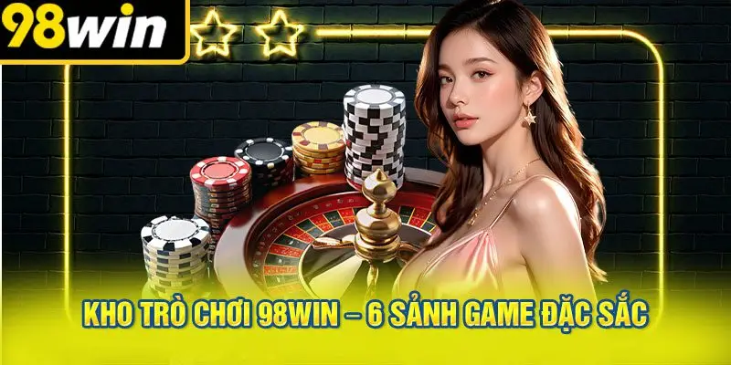 Kho Trò Chơi 98WIN – 6 Sảnh Game Đặc Sắc