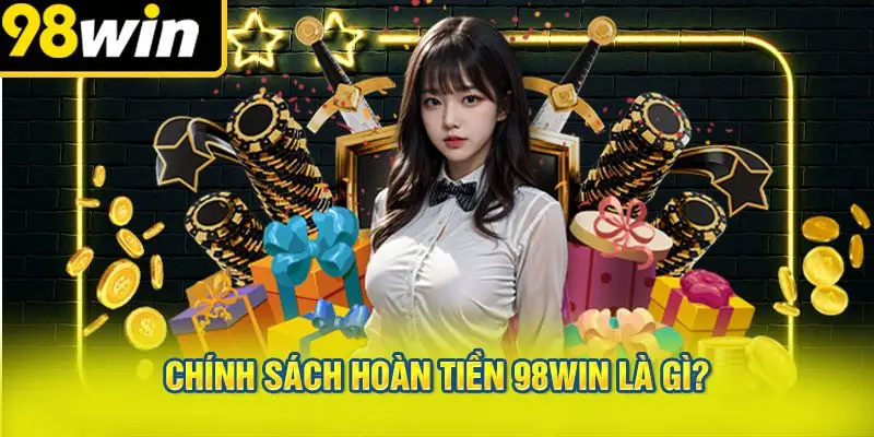 Chính Sách Hoàn Tiền 98win Là Gì?