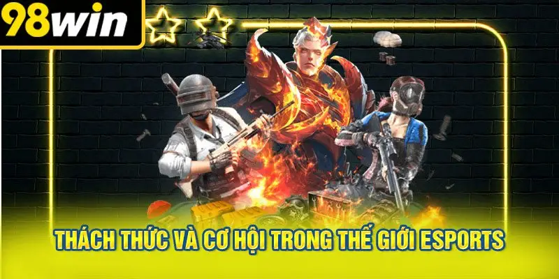 Thách Thức và Cơ Hội Trong Thế Giới Esports
