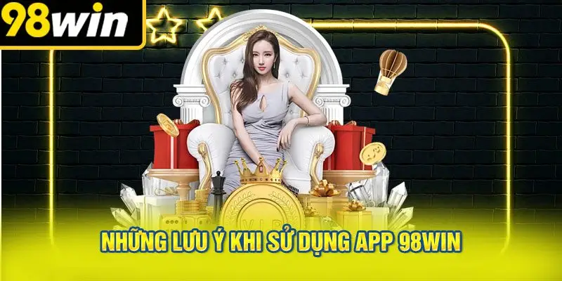 Những Lưu Ý Khi Sử Dụng App 98win