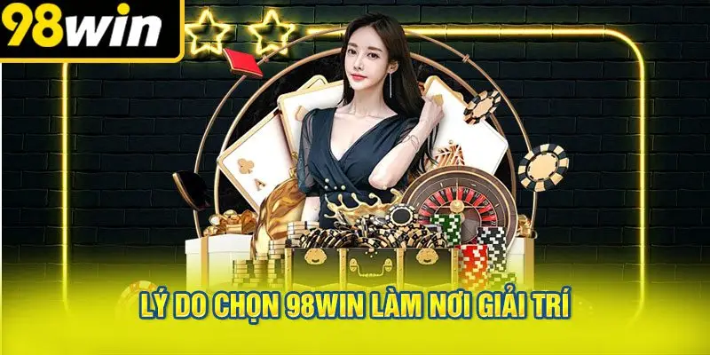 Lý Do Chọn 98win Làm Nơi Giải Trí