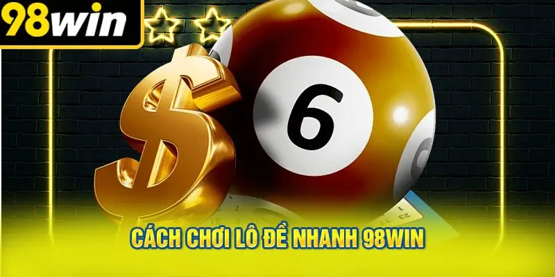 Cách Chơi Lô Đề Nhanh 98WIN