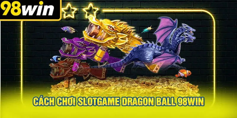 Cách Chơi Slotgame Dragon Ball 98WIN