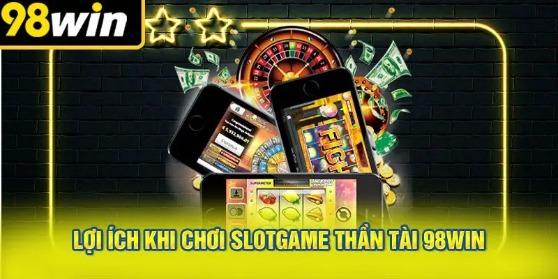 Lợi Ích Khi Chơi Slotgame Thần Tài 98WIN