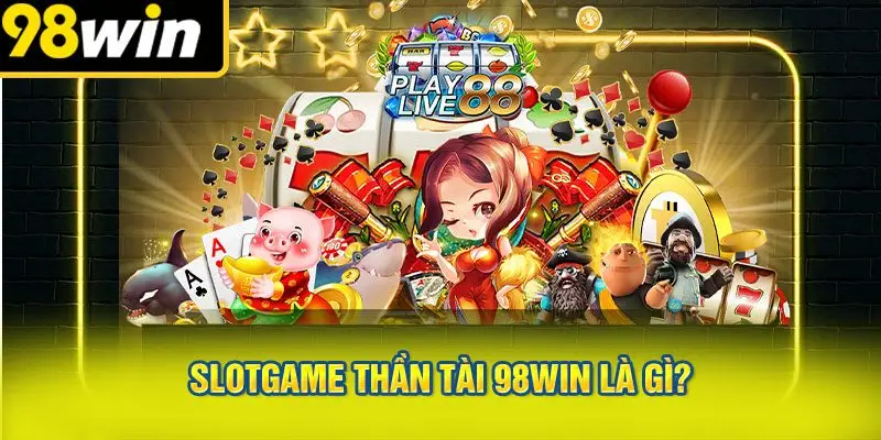 Slotgame Thần Tài 98WIN Là Gì?