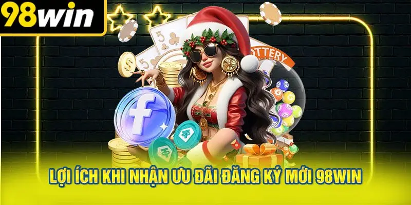 Lợi Ích Khi Nhận Ưu Đãi Đăng Ký Mới 98win