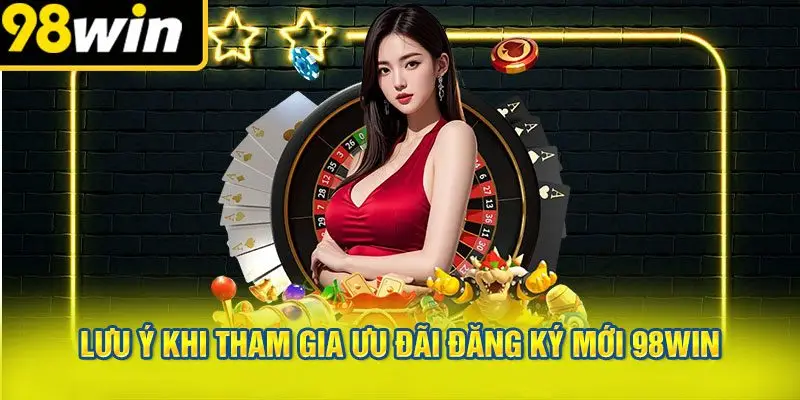 Lưu Ý Khi Tham Gia Ưu Đãi Đăng Ký Mới 98win
