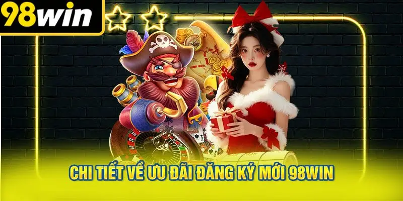 Chi Tiết Về Ưu Đãi Đăng Ký Mới 98win